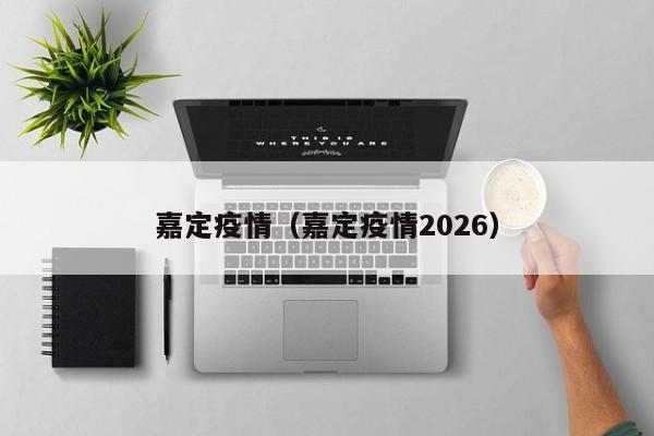 嘉定疫情（嘉定疫情2026）