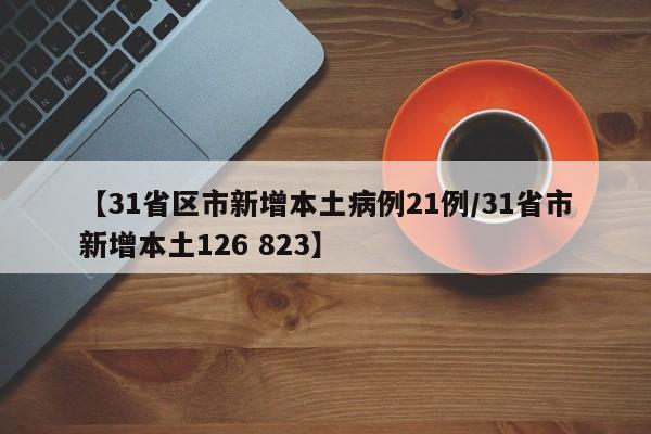 【31省区市新增本土病例21例/31省市新增本土126 823】