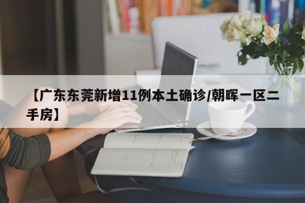 【广东东莞新增11例本土确诊/朝晖一区二手房】