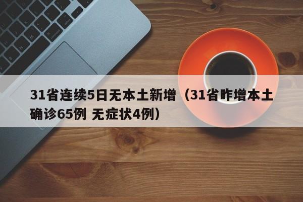 31省连续5日无本土新增（31省昨增本土确诊65例 无症状4例）