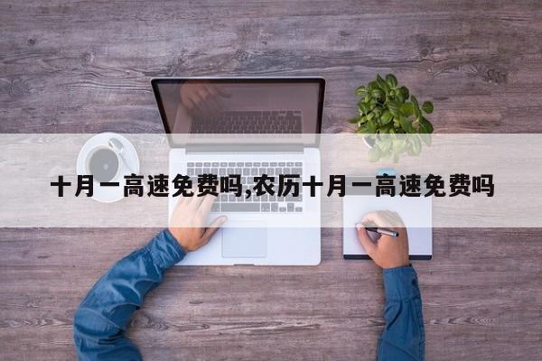 十月一高速免费吗,农历十月一高速免费吗