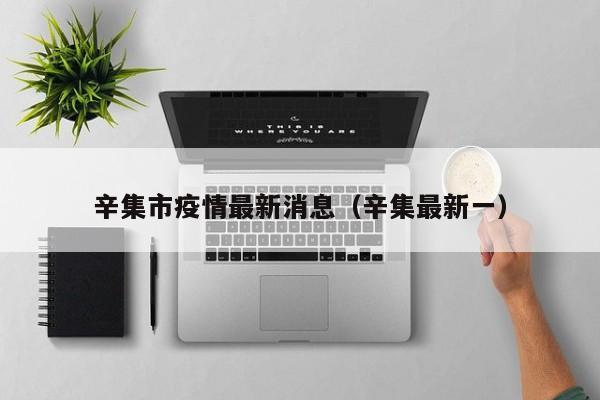 辛集市疫情最新消息（辛集最新一）
