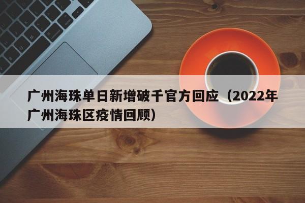广州海珠单日新增破千官方回应（2022年广州海珠区疫情回顾）