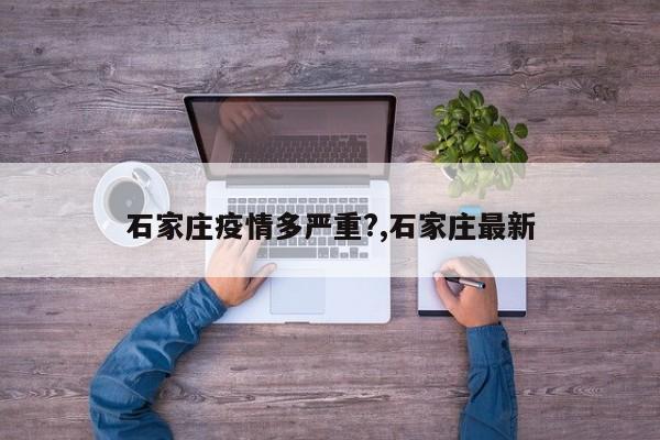 石家庄疫情多严重?,石家庄最新