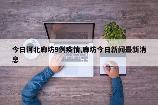 今日河北廊坊9例疫情,廊坊今日新闻最新消息