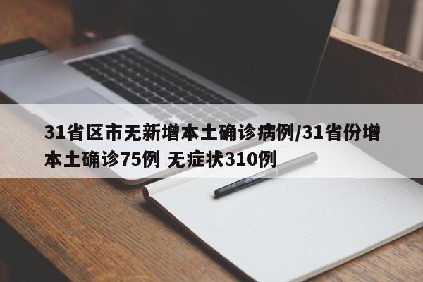 31省区市无新增本土确诊病例/31省份增本土确诊75例 无症状310例