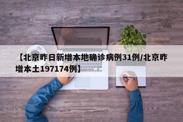 【北京昨日新增本地确诊病例31例/北京昨增本土197174例】