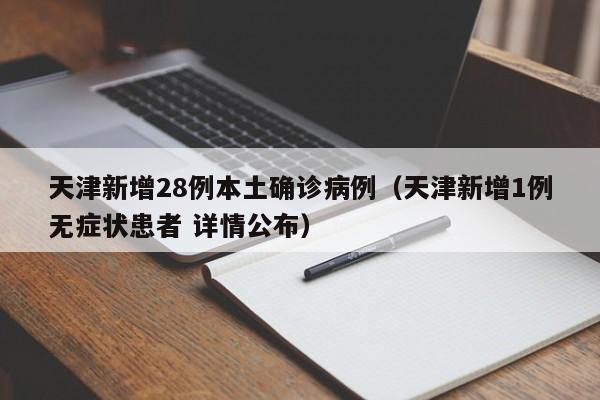 天津新增28例本土确诊病例（天津新增1例无症状患者 详情公布）