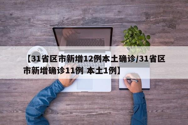 【31省区市新增12例本土确诊/31省区市新增确诊11例 本土1例】