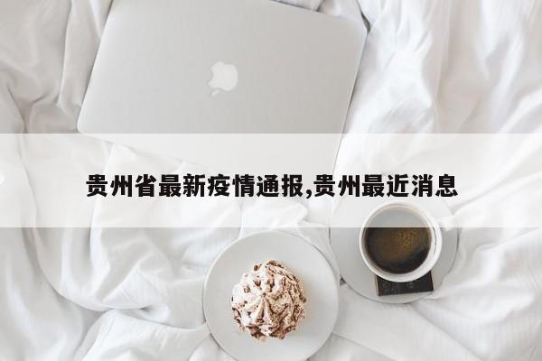 贵州省最新疫情通报,贵州最近消息
