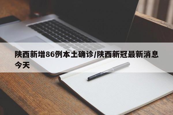 陕西新增86例本土确诊/陕西新冠最新消息今天