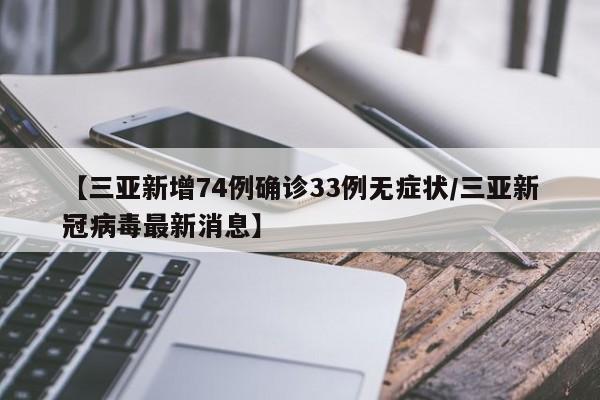 【三亚新增74例确诊33例无症状/三亚新冠病毒最新消息】