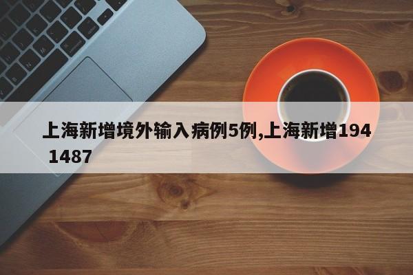 上海新增境外输入病例5例,上海新增194 1487