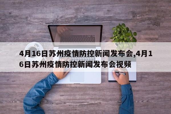 4月16日苏州疫情防控新闻发布会,4月16日苏州疫情防控新闻发布会视频