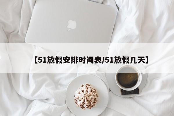 【51放假安排时间表/51放假几天】