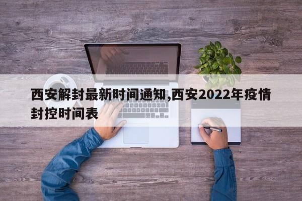 西安解封最新时间通知,西安2022年疫情封控时间表