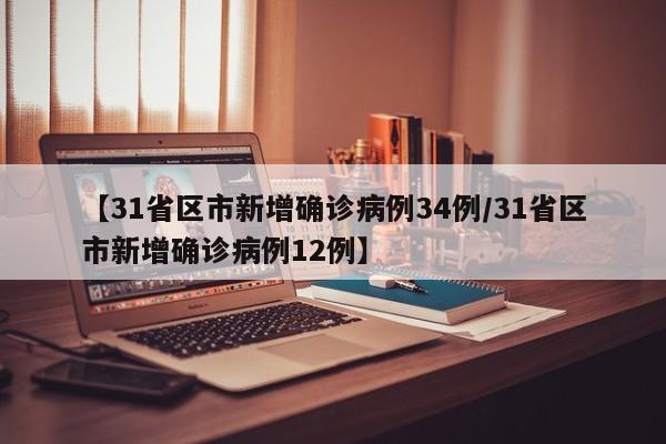 【31省区市新增确诊病例34例/31省区市新增确诊病例12例】