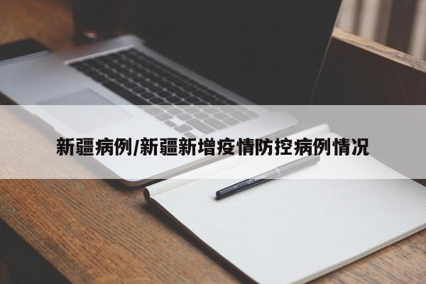 新疆病例/新疆新增疫情防控病例情况