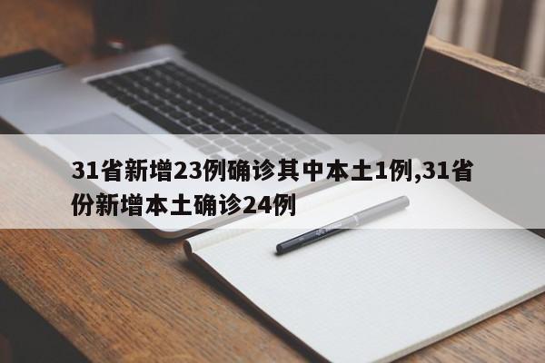 31省新增23例确诊其中本土1例,31省份新增本土确诊24例