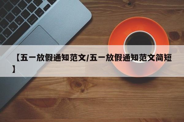 【五一放假通知范文/五一放假通知范文简短】