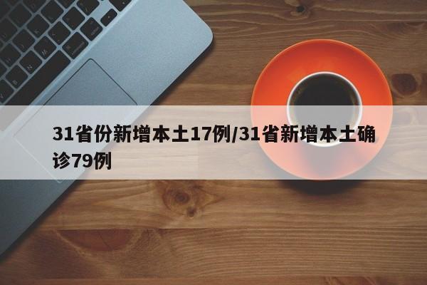 31省份新增本土17例/31省新增本土确诊79例