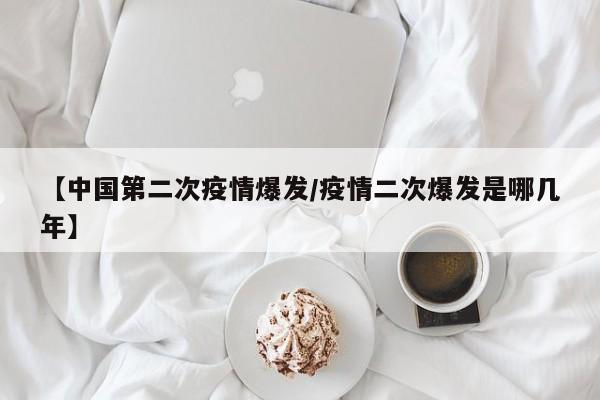 【中国第二次疫情爆发/疫情二次爆发是哪几年】