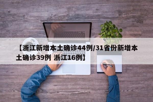 【浙江新增本土确诊44例/31省份新增本土确诊39例 浙江16例】