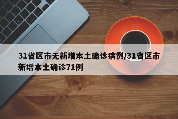 31省区市无新增本土确诊病例/31省区市新增本土确诊71例