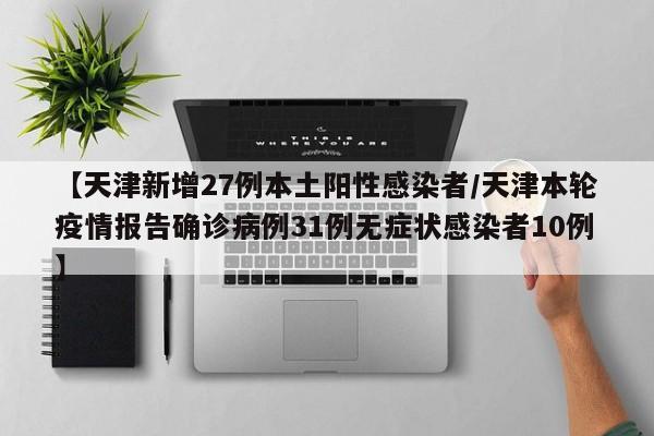 【天津新增27例本土阳性感染者/天津本轮疫情报告确诊病例31例无症状感染者10例】