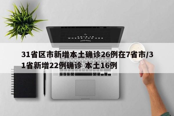 31省区市新增本土确诊26例在7省市/31省新增22例确诊 本土16例