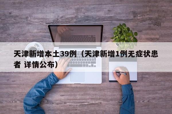 天津新增本土39例（天津新增1例无症状患者 详情公布）