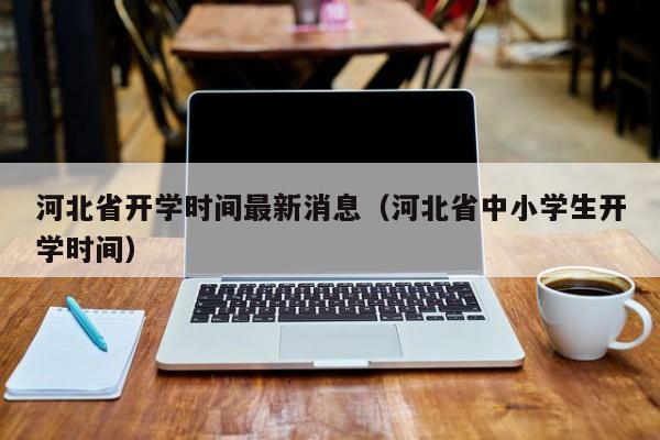 河北省开学时间最新消息（河北省中小学生开学时间）