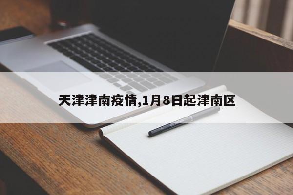 天津津南疫情,1月8日起津南区