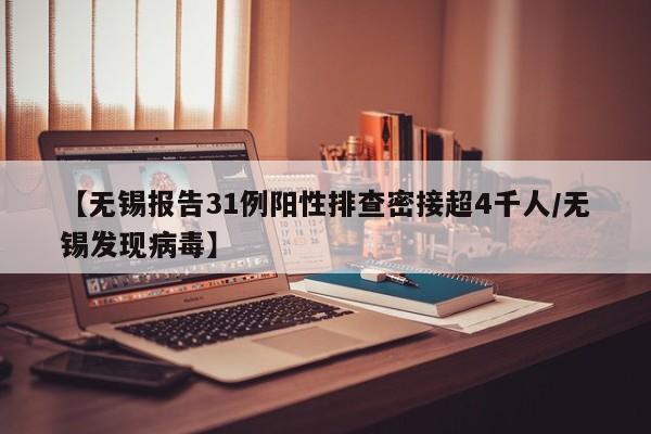 【无锡报告31例阳性排查密接超4千人/无锡发现病毒】