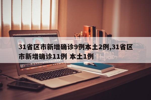 31省区市新增确诊9例本土2例,31省区市新增确诊11例 本土1例