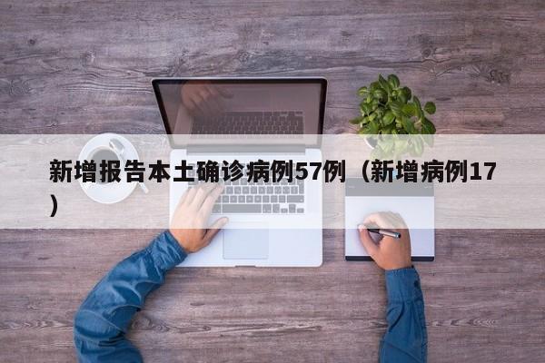 新增报告本土确诊病例57例（新增病例17）
