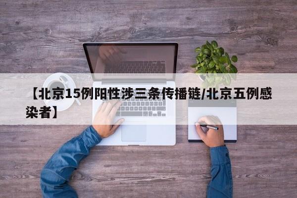 【北京15例阳性涉三条传播链/北京五例感染者】