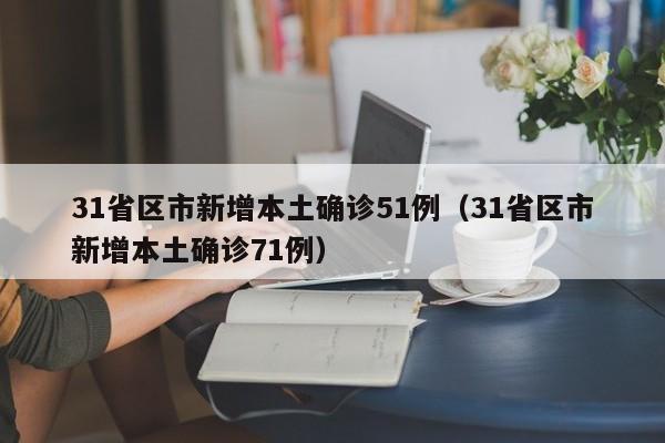 31省区市新增本土确诊51例（31省区市新增本土确诊71例）