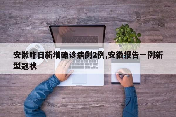 安徽昨日新增确诊病例2例,安徽报告一例新型冠状