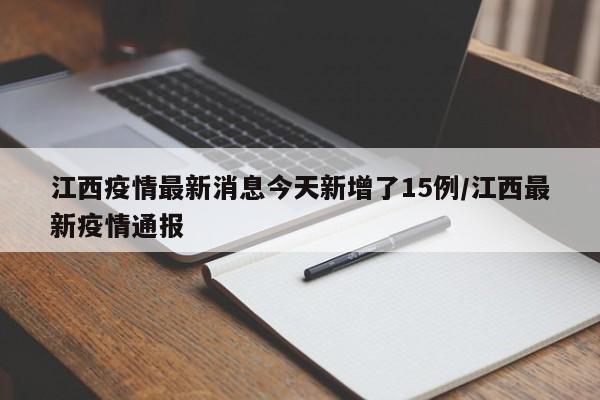 江西疫情最新消息今天新增了15例/江西最新疫情通报