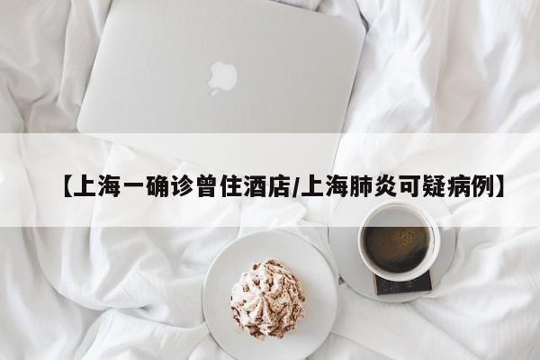 【上海一确诊曾住酒店/上海肺炎可疑病例】
