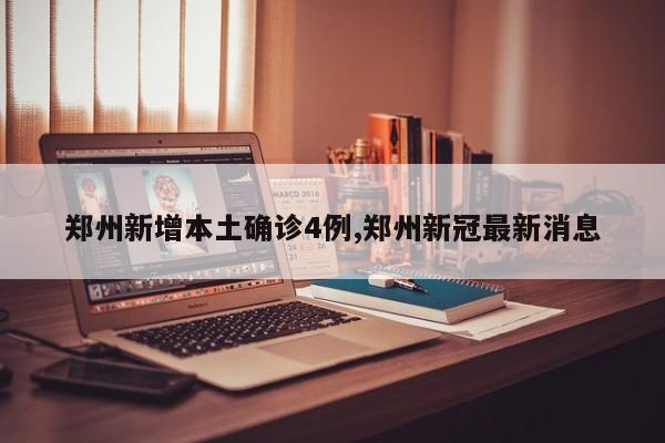 郑州新增本土确诊4例,郑州新冠最新消息