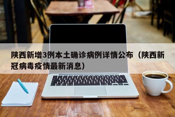 陕西新增3例本土确诊病例详情公布（陕西新冠病毒疫情最新消息）
