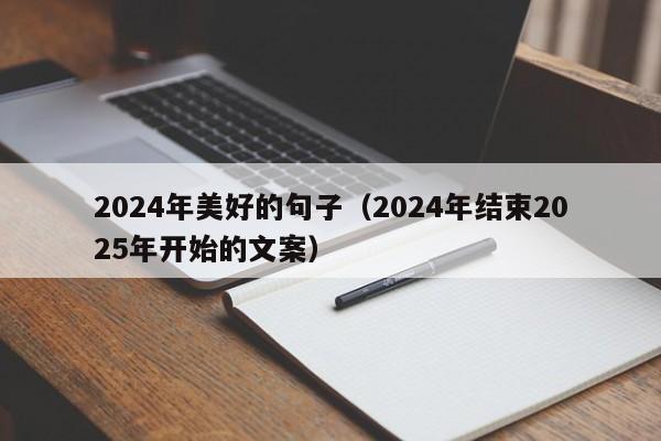 2024年美好的句子（2024年结束2025年开始的文案）
