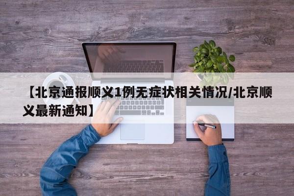 【北京通报顺义1例无症状相关情况/北京顺义最新通知】