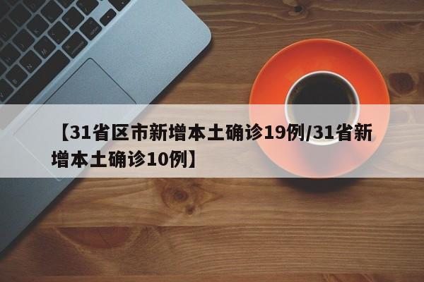 【31省区市新增本土确诊19例/31省新增本土确诊10例】