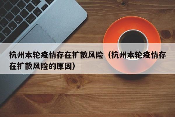 杭州本轮疫情存在扩散风险（杭州本轮疫情存在扩散风险的原因）