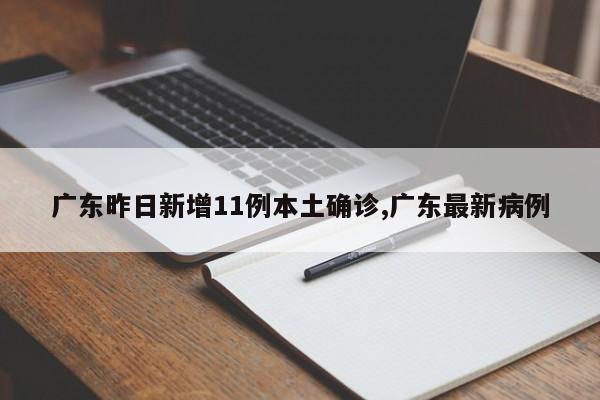广东昨日新增11例本土确诊,广东最新病例