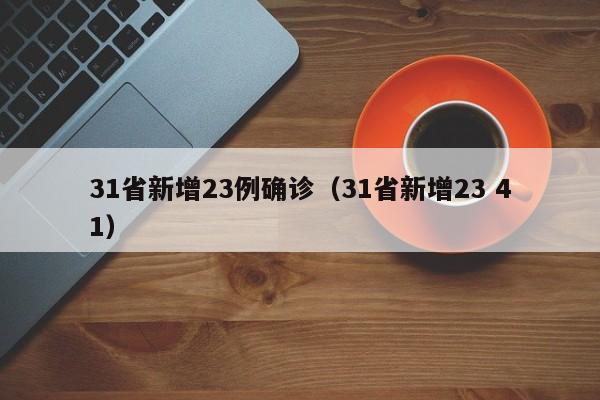 31省新增23例确诊（31省新增23 41）