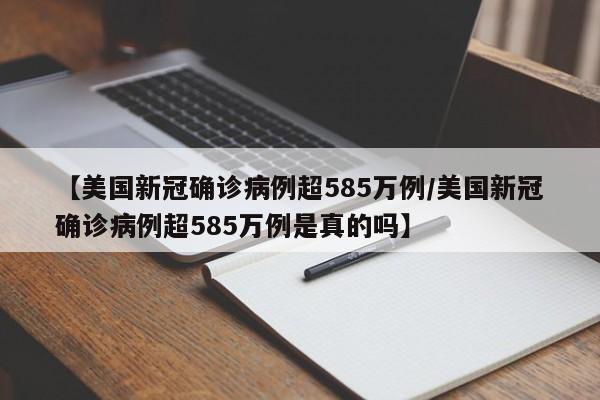 【美国新冠确诊病例超585万例/美国新冠确诊病例超585万例是真的吗】